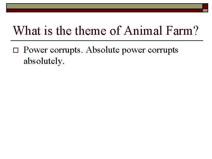 What is theme of Animal Farm? o Power corrupts. Absolute power corrupts absolutely. 