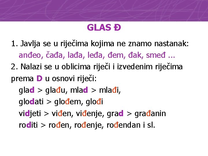 GLAS Đ 1. Javlja se u riječima kojima ne znamo nastanak: anđeo, čađa, leđa,