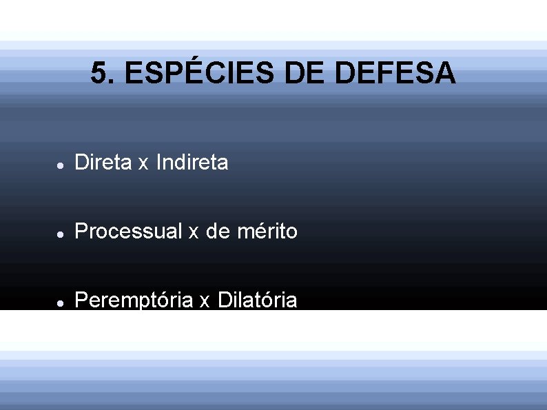 5. ESPÉCIES DE DEFESA Direta x Indireta Processual x de mérito Peremptória x Dilatória