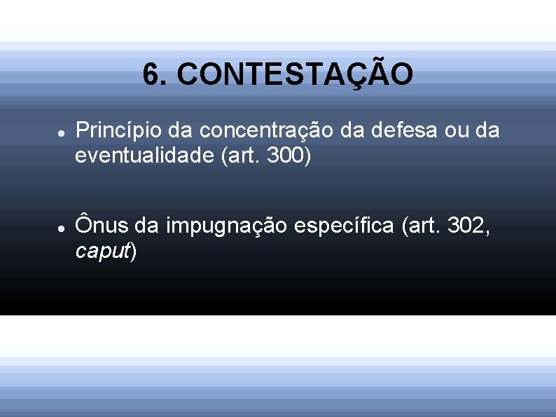 6. CONTESTAÇÃO Princípio da concentração da defesa ou da eventualidade (art. 300) Ônus da