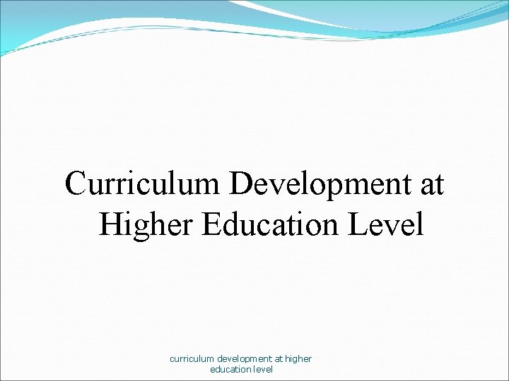 Curriculum Development at Higher Education Level curriculum development at higher education level 