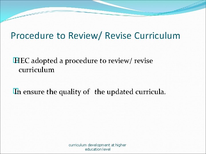 Procedure to Review/ Revise Curriculum � HEC adopted a procedure to review/ revise curriculum