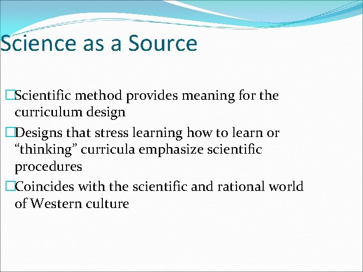 Science as a Source �Scientific method provides meaning for the curriculum design �Designs that