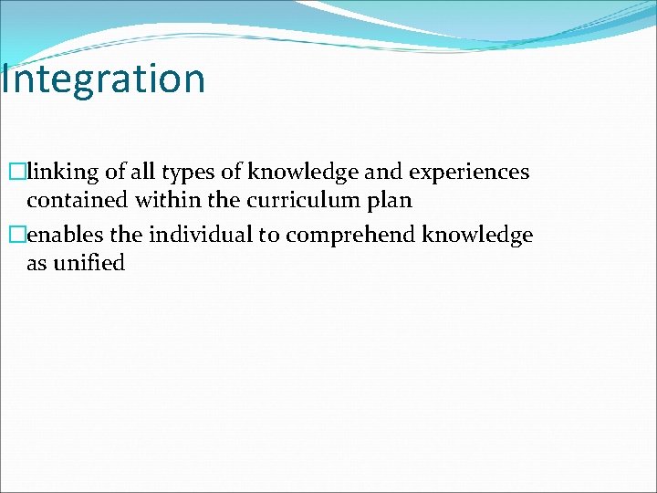 Integration �linking of all types of knowledge and experiences contained within the curriculum plan