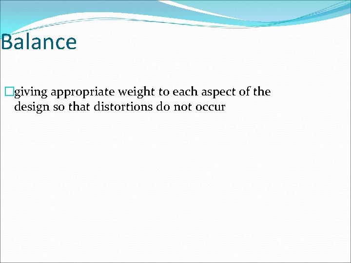 Balance �giving appropriate weight to each aspect of the design so that distortions do