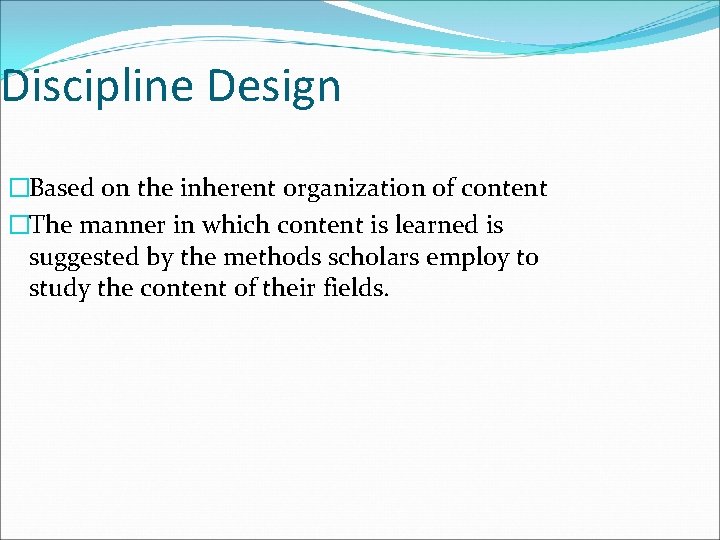 Discipline Design �Based on the inherent organization of content �The manner in which content