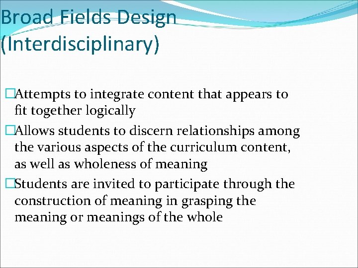 Broad Fields Design (Interdisciplinary) �Attempts to integrate content that appears to fit together logically