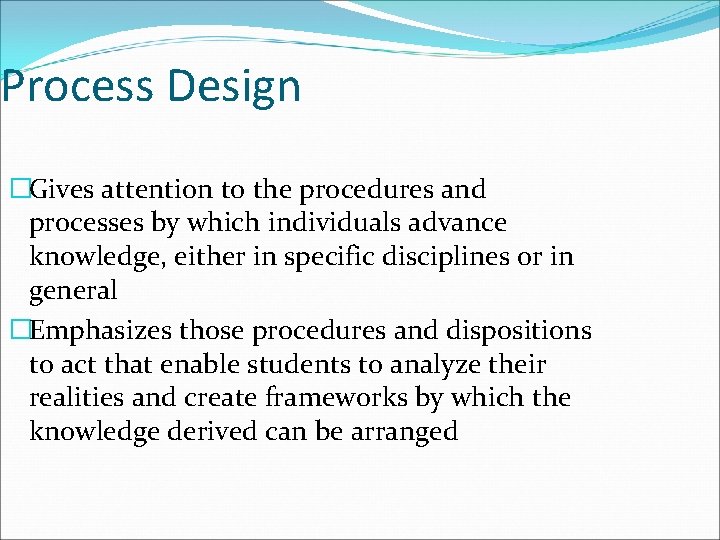 Process Design �Gives attention to the procedures and processes by which individuals advance knowledge,