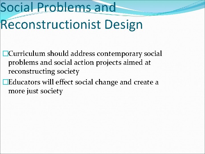 Social Problems and Reconstructionist Design �Curriculum should address contemporary social problems and social action