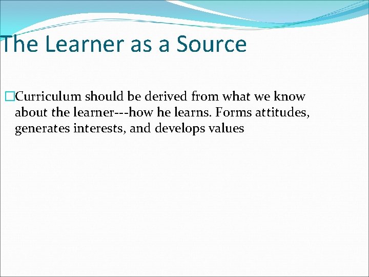 The Learner as a Source �Curriculum should be derived from what we know about