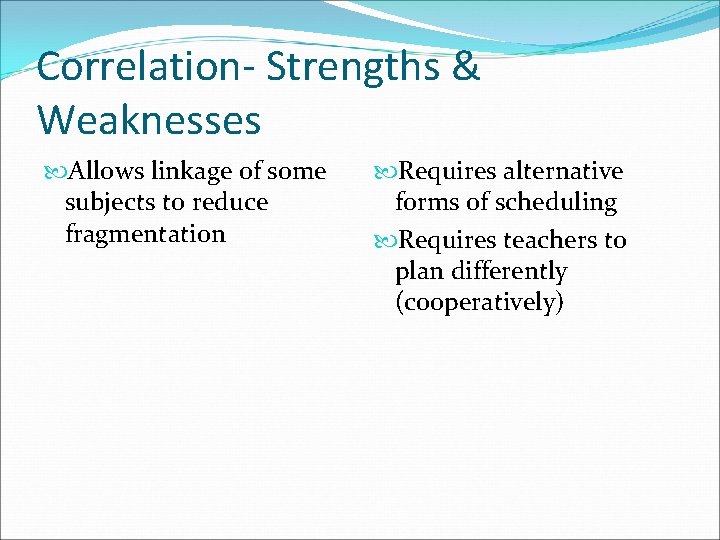 Correlation- Strengths & Weaknesses Allows linkage of some subjects to reduce fragmentation Requires alternative