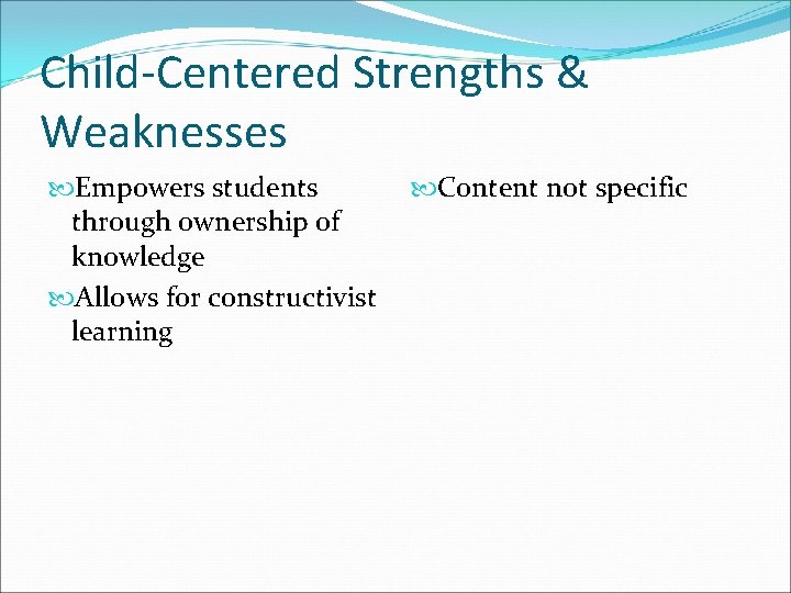 Child-Centered Strengths & Weaknesses Empowers students through ownership of knowledge Allows for constructivist learning