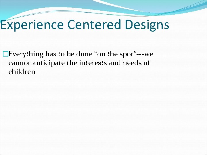 Experience Centered Designs �Everything has to be done “on the spot”---we cannot anticipate the