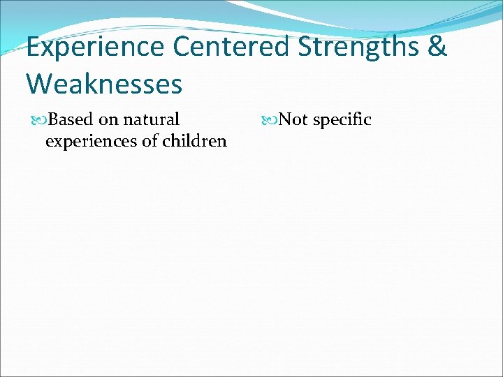 Experience Centered Strengths & Weaknesses Based on natural experiences of children Not specific 