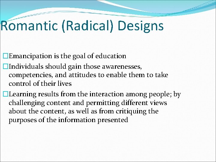 Romantic (Radical) Designs �Emancipation is the goal of education �Individuals should gain those awarenesses,