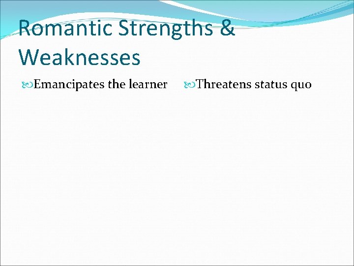 Romantic Strengths & Weaknesses Emancipates the learner Threatens status quo 