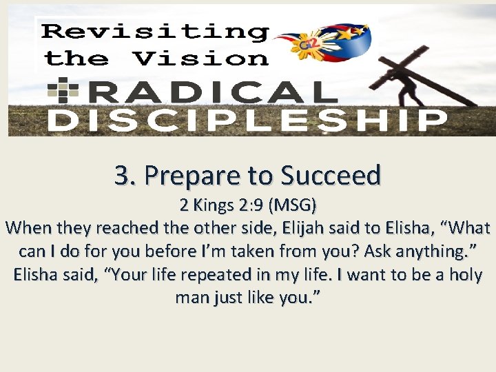 3. Prepare to Succeed 2 Kings 2: 9 (MSG) When they reached the other