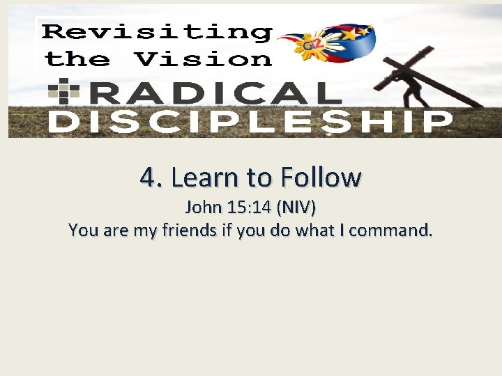 4. Learn to Follow John 15: 14 (NIV) You are my friends if you