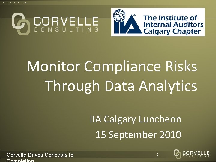Monitor Compliance Risks Through Data Analytics IIA Calgary Luncheon 15 September 2010 Corvelle Drives