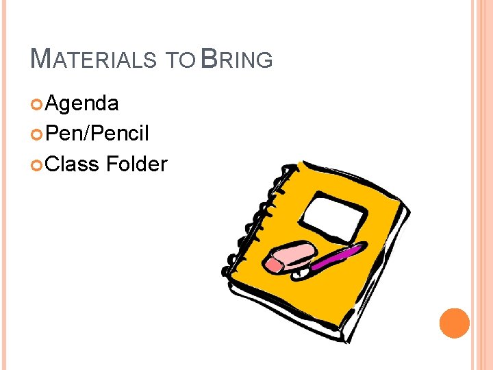 MATERIALS TO BRING Agenda Pen/Pencil Class Folder 
