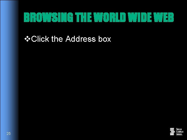 BROWSING THE WORLD WIDE WEB v. Click the Address box 25 