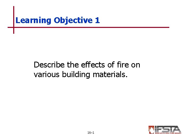 Learning Objective 1 Describe the effects of fire on various building materials. 16– 1