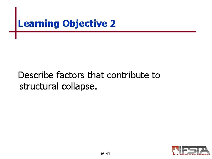 Learning Objective 2 Describe factors that contribute to structural collapse. 16– 40 