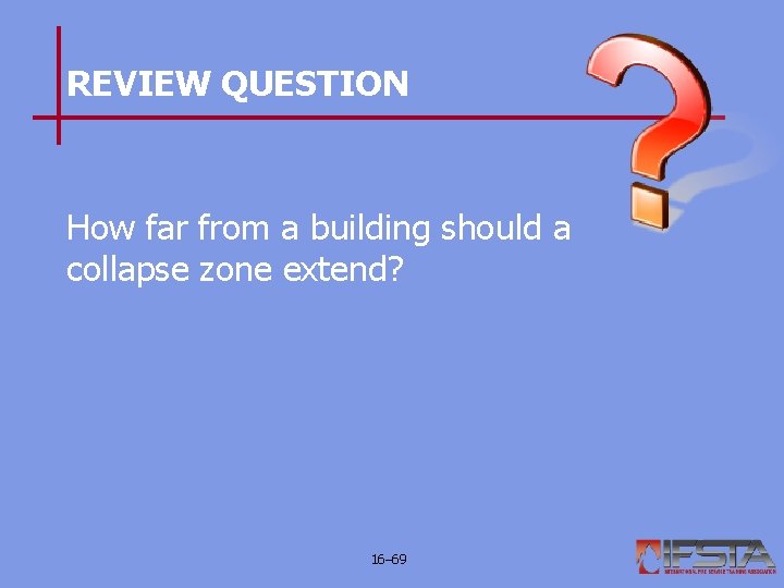 REVIEW QUESTION How far from a building should a collapse zone extend? 16– 69