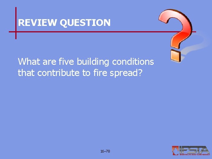 REVIEW QUESTION What are five building conditions that contribute to fire spread? 16– 78