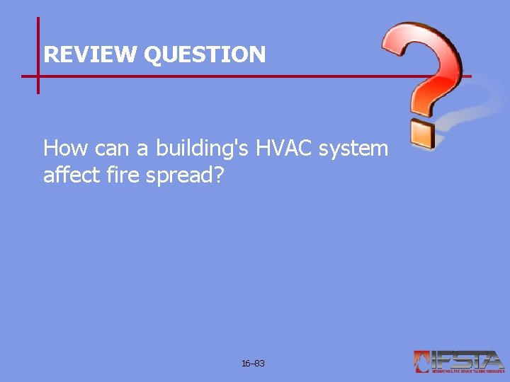 REVIEW QUESTION How can a building's HVAC system affect fire spread? 16– 83 