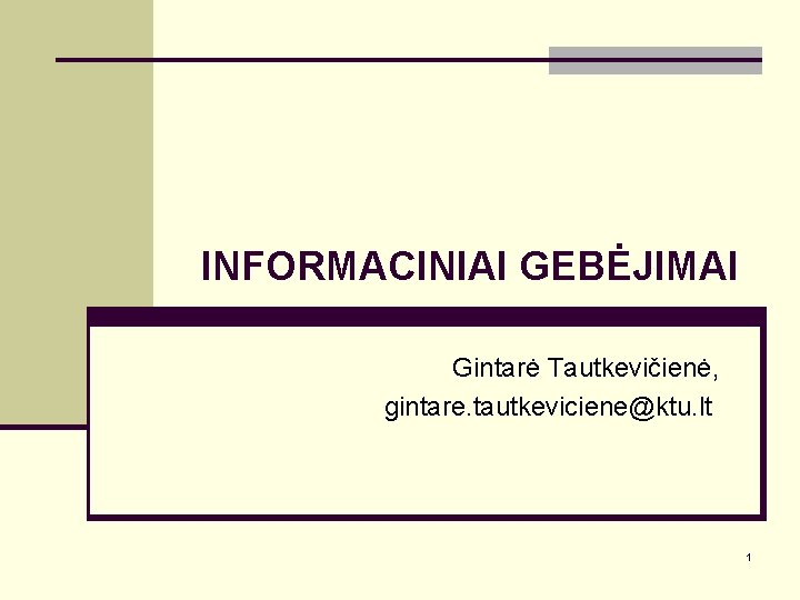 INFORMACINIAI GEBĖJIMAI Gintarė Tautkevičienė, gintare. tautkeviciene@ktu. lt 1 