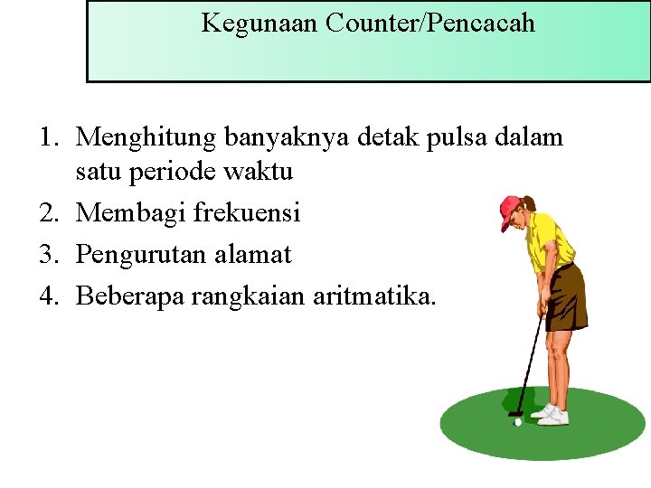 Kegunaan Counter/Pencacah 1. Menghitung banyaknya detak pulsa dalam satu periode waktu 2. Membagi frekuensi