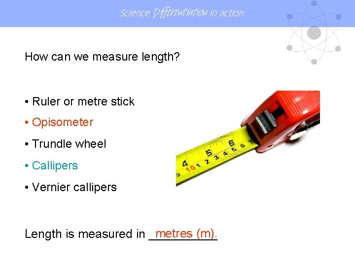 Science Differentiation in action How can we measure length? • Ruler or metre stick