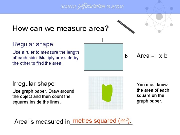 Science Differentiation in action How can we measure area? Regular shape Use a ruler