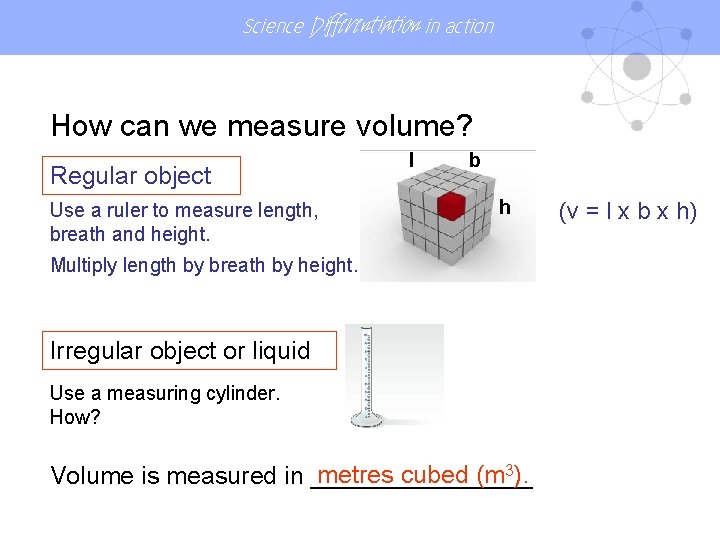 Science Differentiation in action How can we measure volume? Regular object Use a ruler