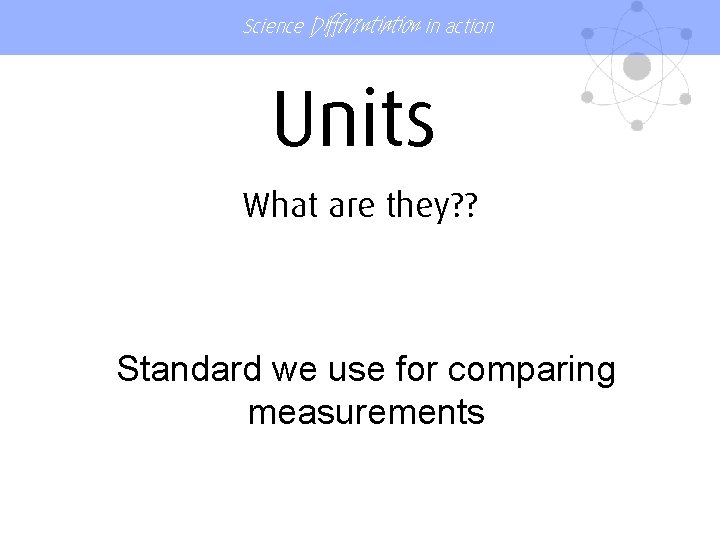 Science Differentiation in action Units What are they? ? Standard we use for comparing