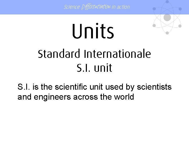 Science Differentiation in action Units Standard Internationale S. I. unit S. I. is the