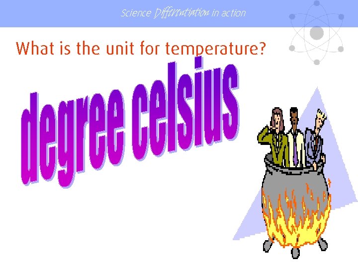 Science Differentiation in action What is the unit for temperature? 