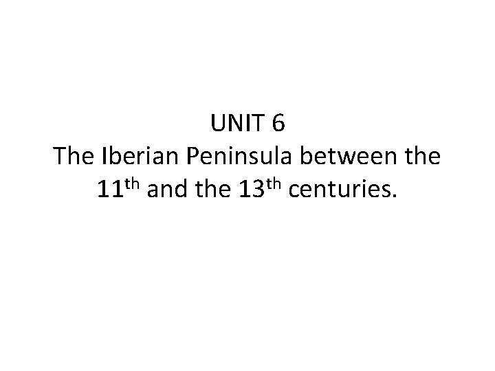 UNIT 6 The Iberian Peninsula between the 11 th and the 13 th centuries.