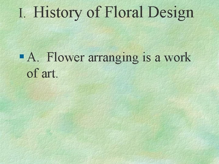 I. History of Floral Design § A. Flower arranging is a work of art.