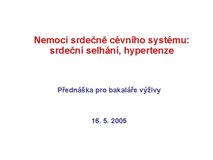 Nemoci srdečně cévního systému: srdeční selhání, hypertenze Přednáška pro bakaláře výživy 16. 5. 2005
