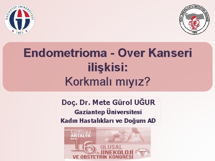 Endometrioma - Over Kanseri ilişkisi: Korkmalı mıyız? Doç. Dr. Mete Gürol UĞUR Gaziantep Üniversitesi