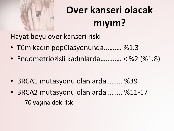 Over kanseri olacak mıyım? Hayat boyu over kanseri riski • Tüm kadın popülasyonunda………. %1.