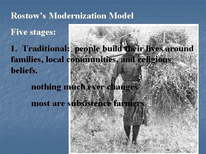Rostow’s Modernization Model Five stages: 1. Traditional: people build their lives around families, local