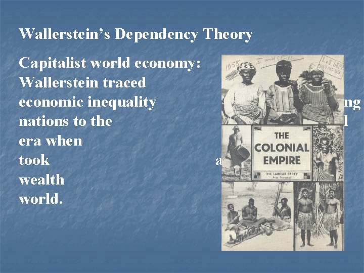 Wallerstein’s Dependency Theory Capitalist world economy: Wallerstein traced economic inequality among nations to the
