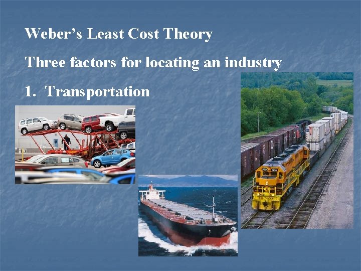 Weber’s Least Cost Theory Three factors for locating an industry 1. Transportation 