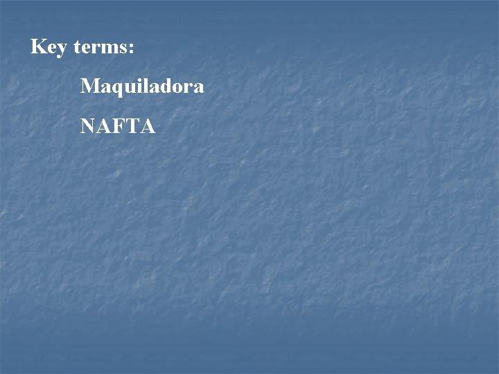 Key terms: Maquiladora NAFTA 