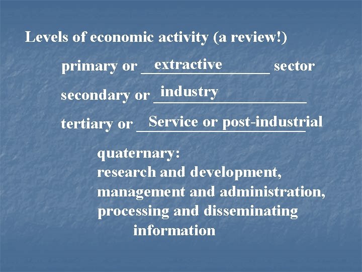 Levels of economic activity (a review!) extractive primary or ________ sector industry secondary or