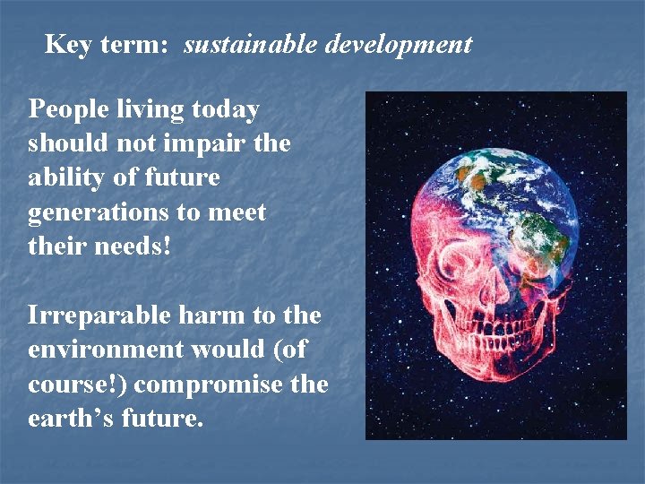 Key term: sustainable development People living today should not impair the ability of future