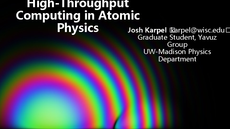 High-Throughput Computing in Atomic Physics Josh Karpel � karpel@wisc. edu� Graduate Student, Yavuz Group